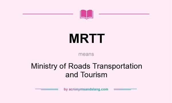 What does MRTT mean? It stands for Ministry of Roads Transportation and Tourism