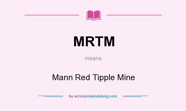 What does MRTM mean? It stands for Mann Red Tipple Mine