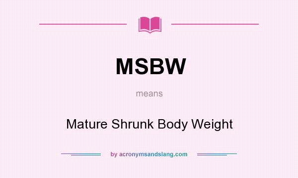 What does MSBW mean? It stands for Mature Shrunk Body Weight