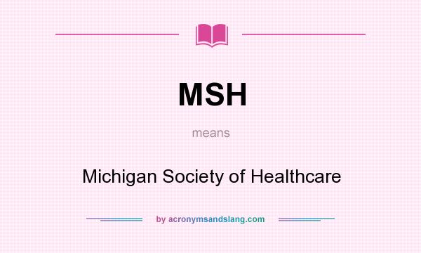 What does MSH mean? It stands for Michigan Society of Healthcare