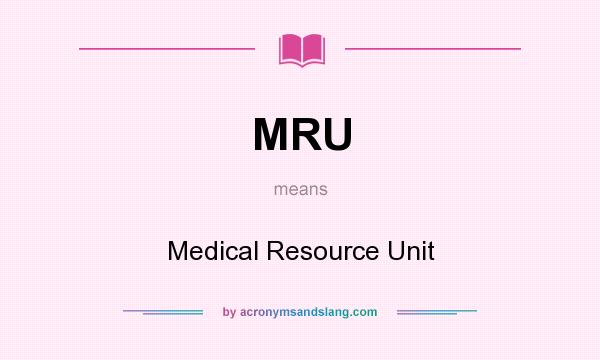What does MRU mean? It stands for Medical Resource Unit