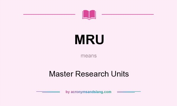 What does MRU mean? It stands for Master Research Units