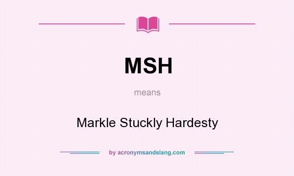 What does MSH mean? It stands for Markle Stuckly Hardesty