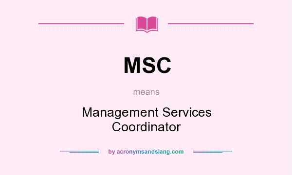 What does MSC mean? It stands for Management Services Coordinator
