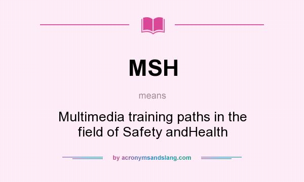 What does MSH mean? It stands for Multimedia training paths in the field of Safety andHealth