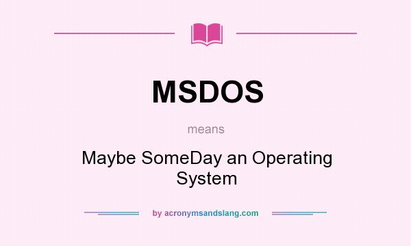 What does MSDOS mean? It stands for Maybe SomeDay an Operating System