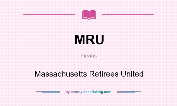 What does MRU mean? It stands for Massachusetts Retirees United