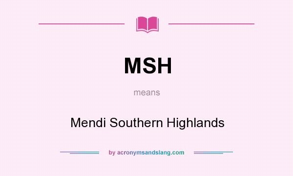 What does MSH mean? It stands for Mendi Southern Highlands