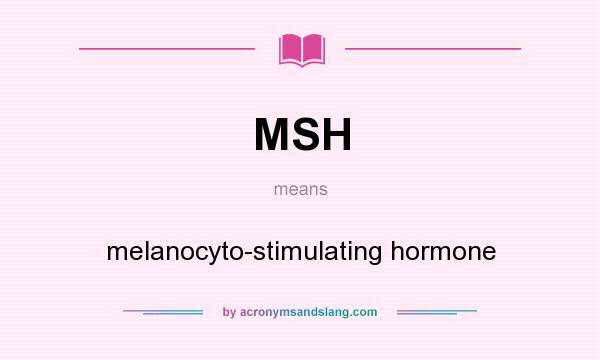 What does MSH mean? It stands for melanocyto-stimulating hormone