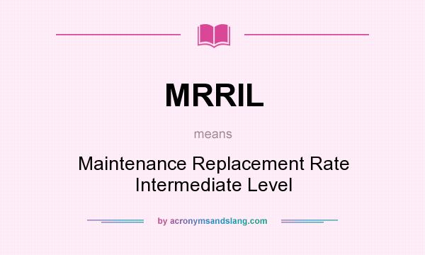 What does MRRIL mean? It stands for Maintenance Replacement Rate Intermediate Level