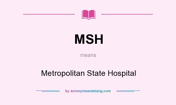 What does MSH mean? It stands for Metropolitan State Hospital