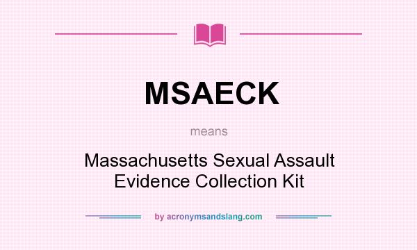 What does MSAECK mean? It stands for Massachusetts Sexual Assault Evidence Collection Kit