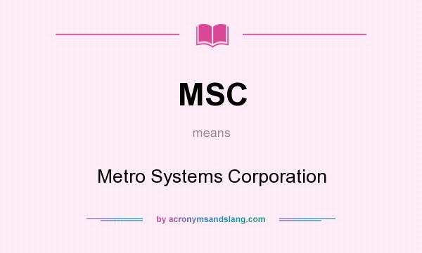 What does MSC mean? It stands for Metro Systems Corporation