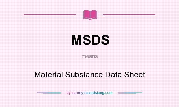 What does MSDS mean? It stands for Material Substance Data Sheet