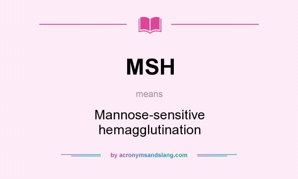 What does MSH mean? It stands for Mannose-sensitive hemagglutination