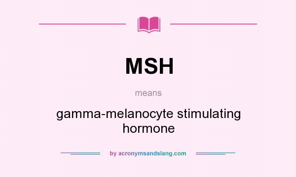 What does MSH mean? It stands for gamma-melanocyte stimulating hormone