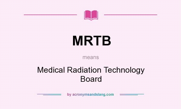 What does MRTB mean? It stands for Medical Radiation Technology Board