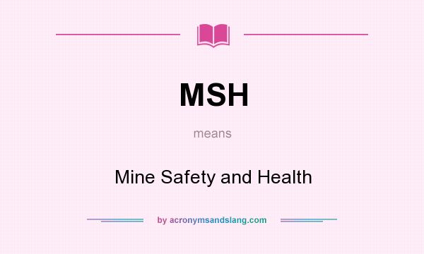 What does MSH mean? It stands for Mine Safety and Health