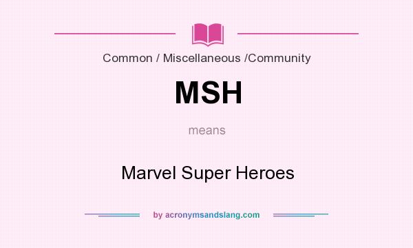 What does MSH mean? It stands for Marvel Super Heroes