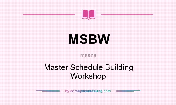 What does MSBW mean? It stands for Master Schedule Building Workshop