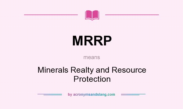 What does MRRP mean? It stands for Minerals Realty and Resource Protection