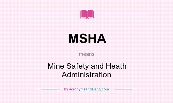 What does MSHA mean? It stands for Mine Safety and Heath Administration