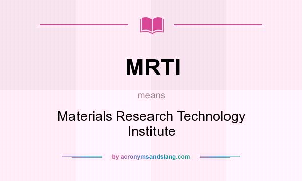 What does MRTI mean? It stands for Materials Research Technology Institute