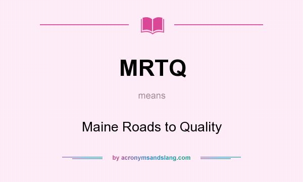 What does MRTQ mean? It stands for Maine Roads to Quality