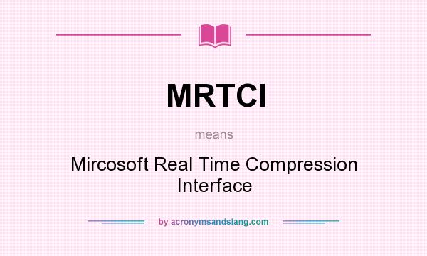 What does MRTCI mean? It stands for Mircosoft Real Time Compression Interface