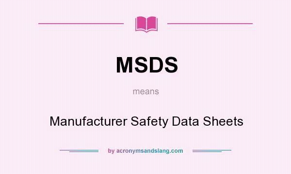 What does MSDS mean? It stands for Manufacturer Safety Data Sheets