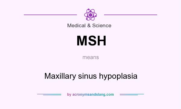 What does MSH mean? It stands for Maxillary sinus hypoplasia