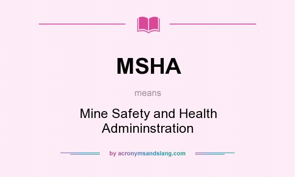 What does MSHA mean? It stands for Mine Safety and Health Admininstration