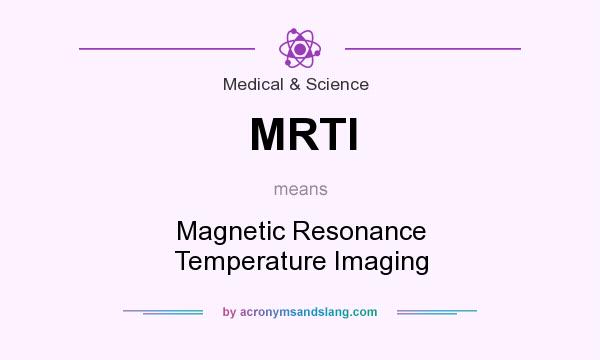 What does MRTI mean? It stands for Magnetic Resonance Temperature Imaging
