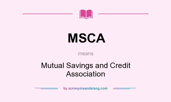 What does MSCA mean? It stands for Mutual Savings and Credit Association