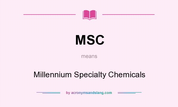 What does MSC mean? It stands for Millennium Specialty Chemicals