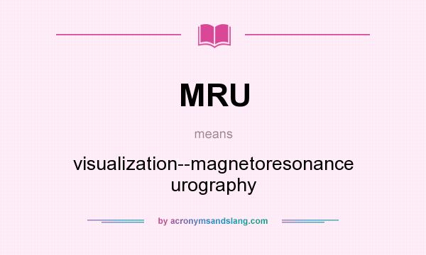 What does MRU mean? It stands for visualization--magnetoresonance urography
