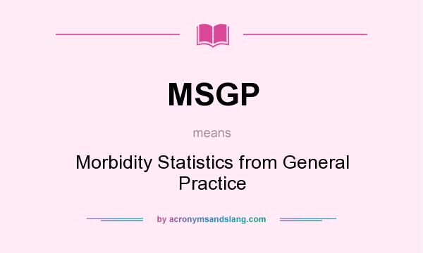 What does MSGP mean? It stands for Morbidity Statistics from General Practice