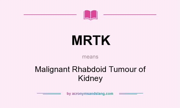 What does MRTK mean? It stands for Malignant Rhabdoid Tumour of Kidney