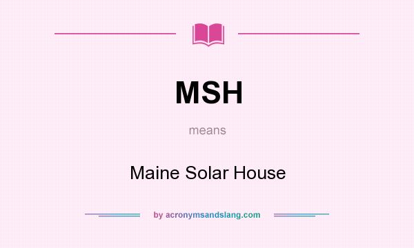 What does MSH mean? It stands for Maine Solar House