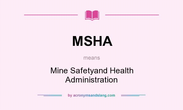 What does MSHA mean? It stands for Mine Safetyand Health Administration