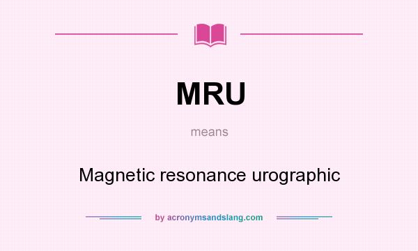 What does MRU mean? It stands for Magnetic resonance urographic