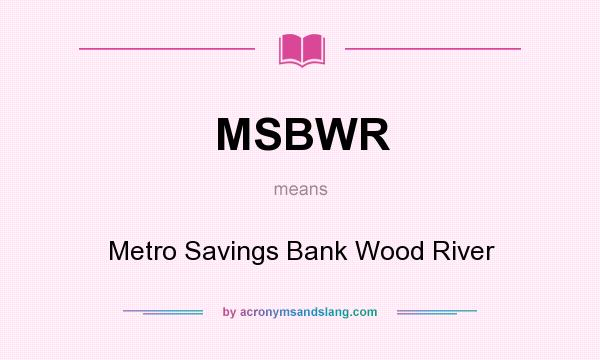 What does MSBWR mean? It stands for Metro Savings Bank Wood River
