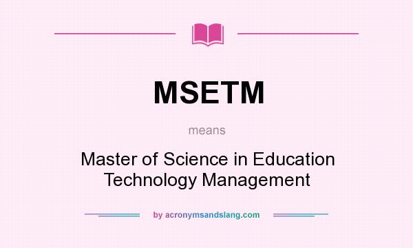 What does MSETM mean? It stands for Master of Science in Education Technology Management