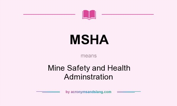 What does MSHA mean? It stands for Mine Safety and Health Adminstration