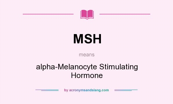 What does MSH mean? It stands for alpha-Melanocyte Stimulating Hormone