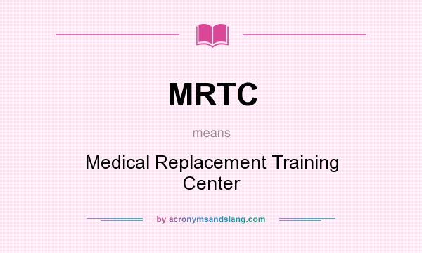 What does MRTC mean? It stands for Medical Replacement Training Center