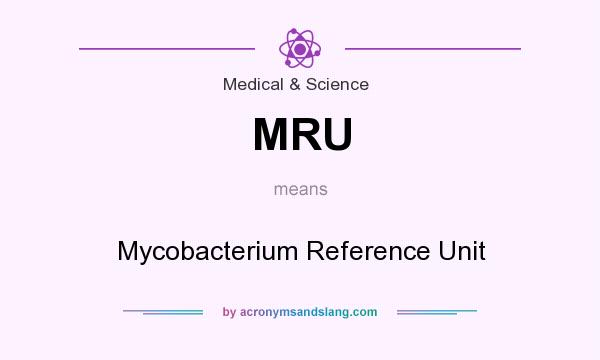 What does MRU mean? It stands for Mycobacterium Reference Unit