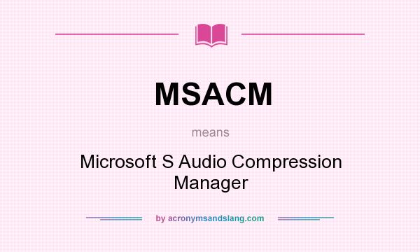 What does MSACM mean? It stands for Microsoft S Audio Compression Manager