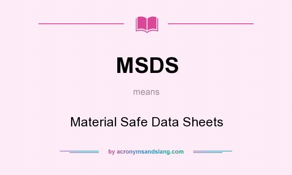 What does MSDS mean? It stands for Material Safe Data Sheets
