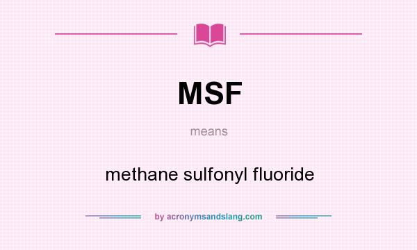 What does MSF mean? It stands for methane sulfonyl fluoride